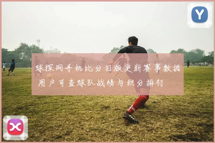 球探网手机比分旧版更新赛事数据 用户可查球队战绩与积分排行