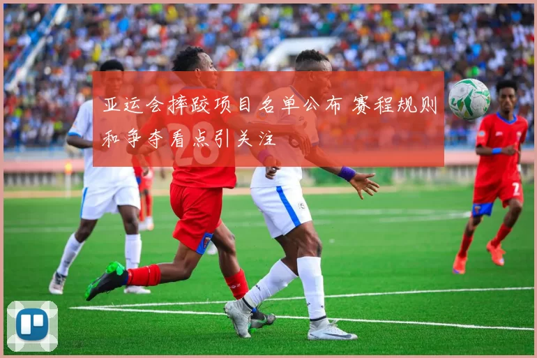 亚运会摔跤项目名单公布 赛程规则和争夺看点引关注