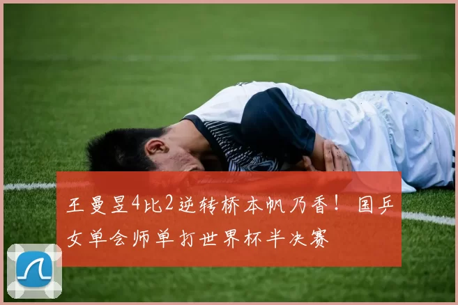 王曼昱4比2逆转桥本帆乃香！国乒女单会师单打世界杯半决赛